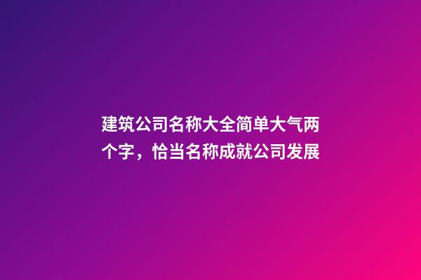 建筑公司名称大全简单大气两个字，恰当名称成就公司发展-第1张-公司起名-玄机派