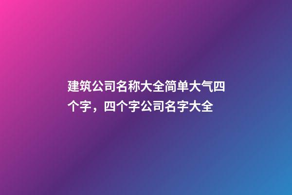 建筑公司名称大全简单大气四个字，四个字公司名字大全