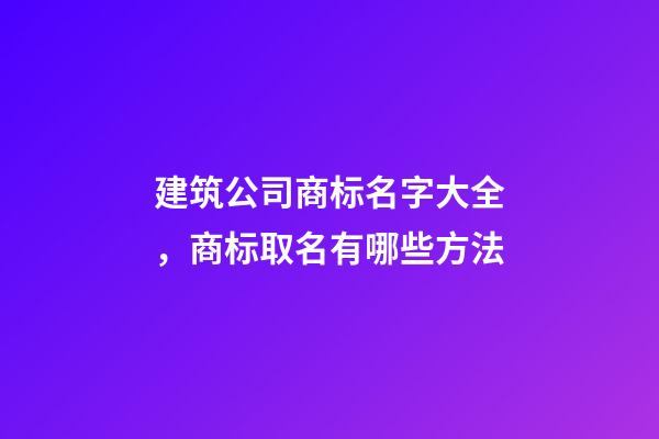 建筑公司商标名字大全，商标取名有哪些方法-第1张-公司起名-玄机派