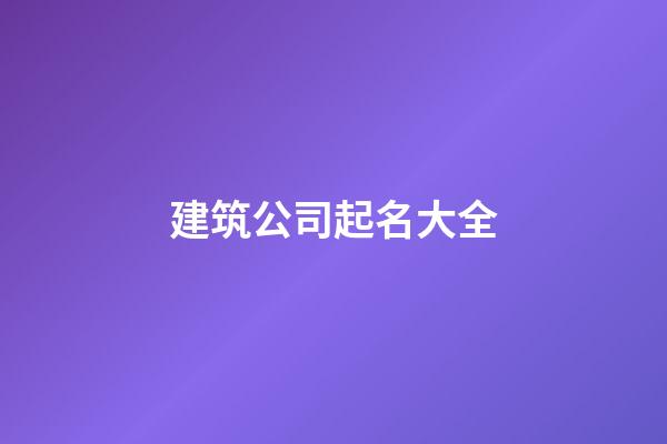 建筑公司起名大全-第1张-公司起名-玄机派