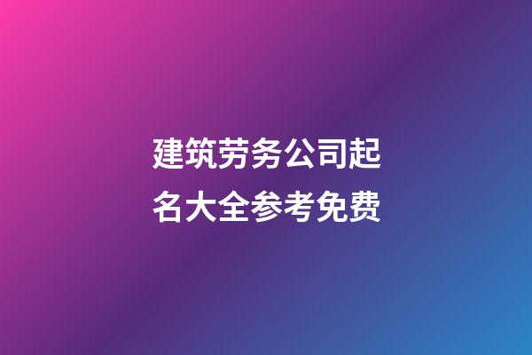 建筑劳务公司起名大全参考免费-第1张-公司起名-玄机派