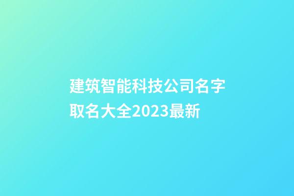 建筑智能科技公司名字取名大全2023最新-第1张-公司起名-玄机派