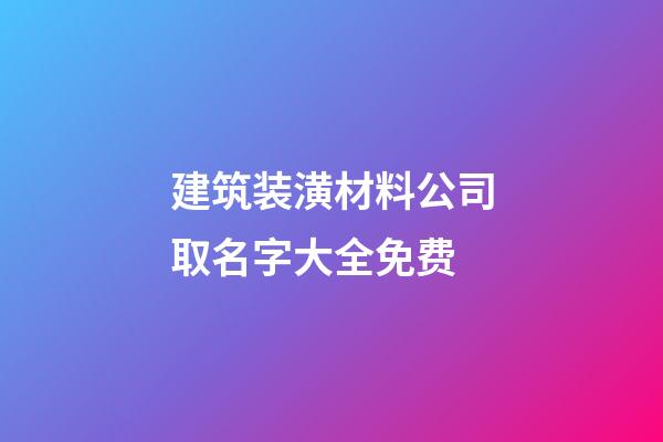 建筑装潢材料公司取名字大全免费-第1张-公司起名-玄机派