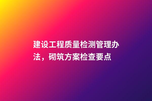 建设工程质量检测管理办法，砌筑方案检查要点-第1张-观点-玄机派