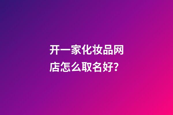 开一家化妆品网店怎么取名好？-第1张-店铺起名-玄机派