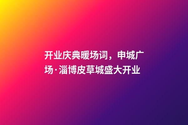 开业庆典暖场词，申城广场·淄博皮草城盛大开业-第1张-观点-玄机派