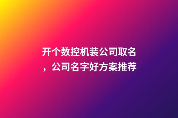 开个数控机装公司取名，公司名字好方案推荐