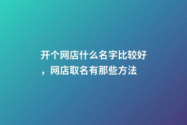 开个网店什么名字比较好，网店取名有那些方法