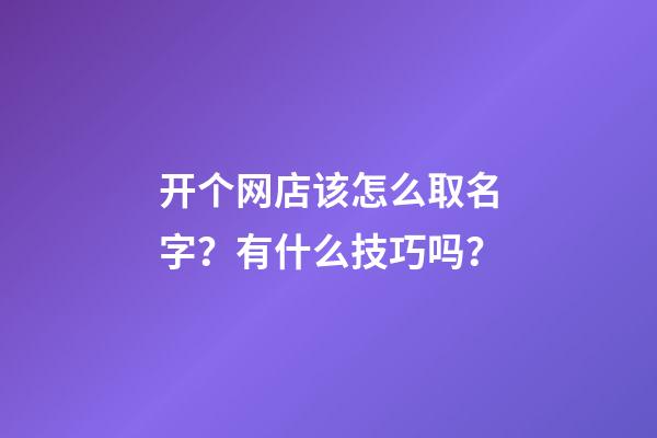 开个网店该怎么取名字？有什么技巧吗？-第1张-店铺起名-玄机派