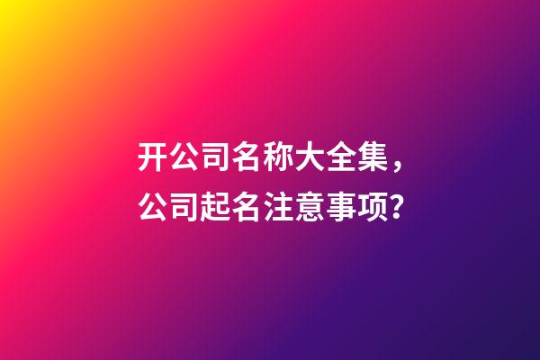 开公司名称大全集，公司起名注意事项？-第1张-公司起名-玄机派