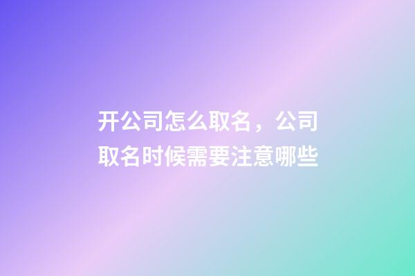 开公司怎么取名，公司取名时候需要注意哪些