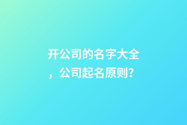 开公司的名字大全，公司起名原则？-第1张-公司起名-玄机派