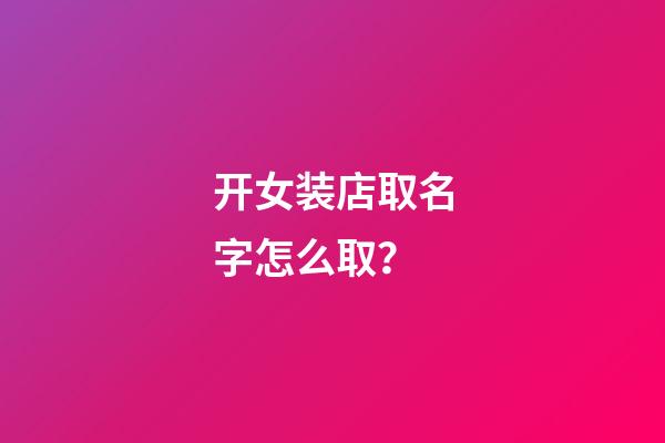 开女装店取名字怎么取？-第1张-店铺起名-玄机派