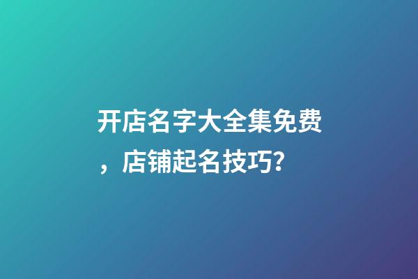 开店名字大全集免费，店铺起名技巧？-第1张-店铺起名-玄机派