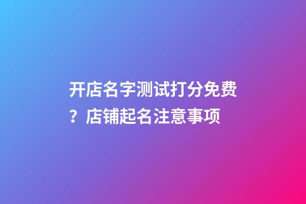 开店名字测试打分免费？店铺起名注意事项-第1张-店铺起名-玄机派