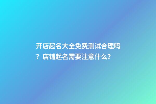 开店起名大全免费测试合理吗？店铺起名需要注意什么？-第1张-店铺起名-玄机派