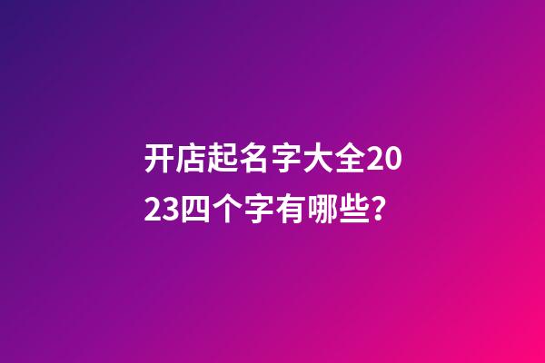 开店起名字大全2023四个字有哪些？-第1张-店铺起名-玄机派