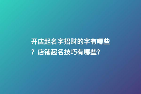 开店起名字招财的字有哪些？店铺起名技巧有哪些？-第1张-店铺起名-玄机派