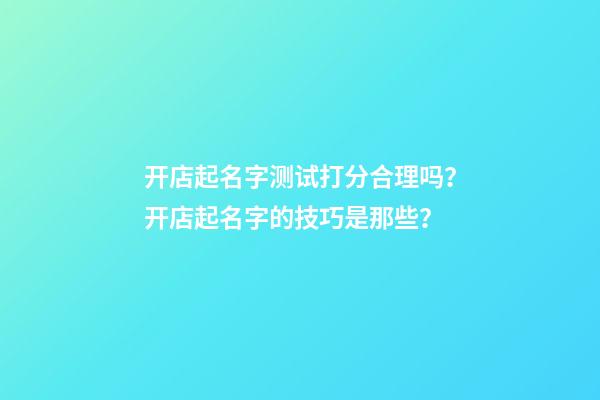 开店起名字测试打分合理吗？开店起名字的技巧是那些？-第1张-店铺起名-玄机派