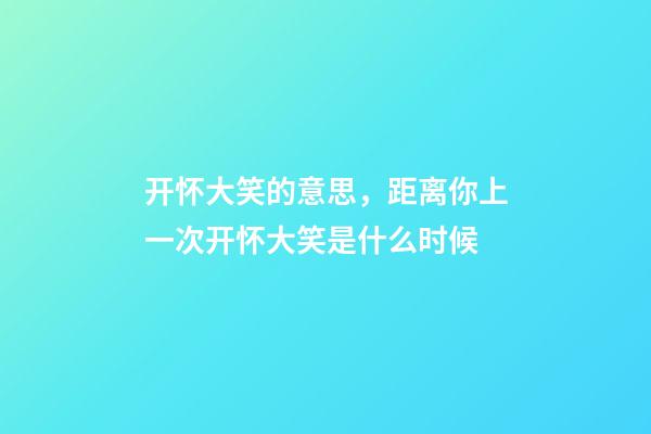 开怀大笑的意思，距离你上一次开怀大笑是什么时候-第1张-观点-玄机派