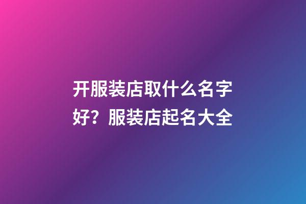 开服装店取什么名字好？服装店起名大全-第1张-店铺起名-玄机派