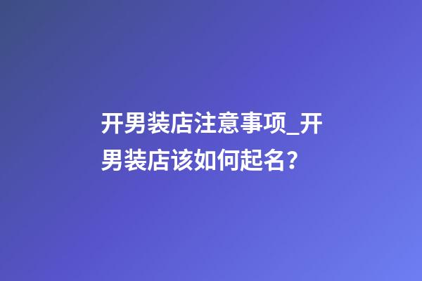 开男装店注意事项_开男装店该如何起名？-第1张-店铺起名-玄机派