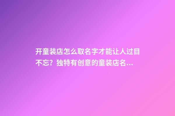 开童装店怎么取名字才能让人过目不忘？独特有创意的童装店名大全-第1张-店铺起名-玄机派