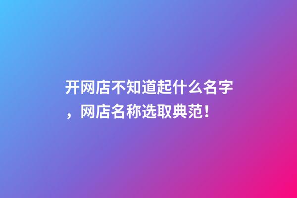 开网店不知道起什么名字，网店名称选取典范！-第1张-店铺起名-玄机派