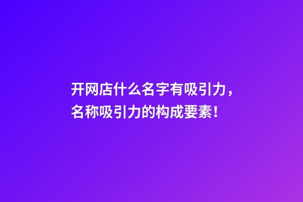 开网店什么名字有吸引力，名称吸引力的构成要素！-第1张-店铺起名-玄机派