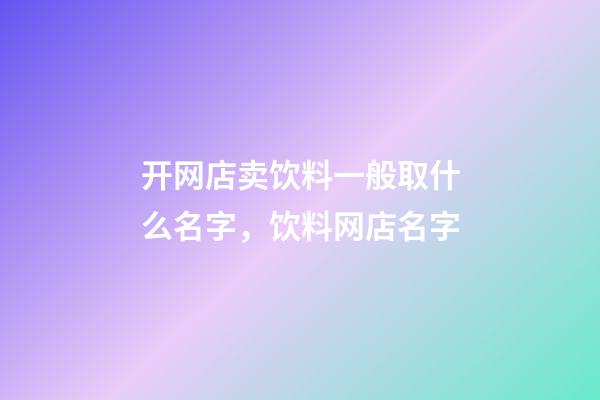 开网店卖饮料一般取什么名字，饮料网店名字-第1张-店铺起名-玄机派