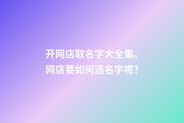 开网店取名字大全集。网店要如何选名字呢？