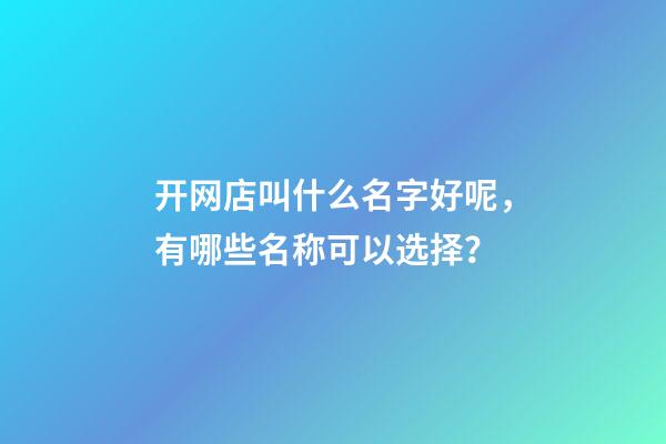 开网店叫什么名字好呢，有哪些名称可以选择？-第1张-店铺起名-玄机派