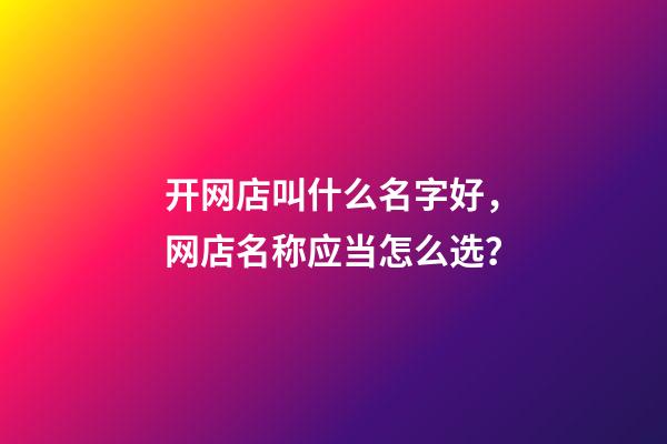 开网店叫什么名字好，网店名称应当怎么选？