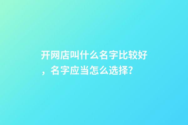 开网店叫什么名字比较好，名字应当怎么选择？-第1张-店铺起名-玄机派