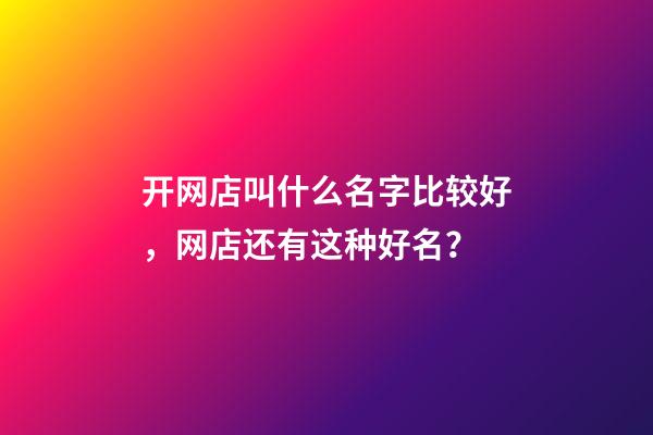 开网店叫什么名字比较好，网店还有这种好名？