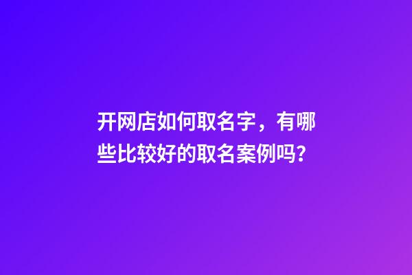 开网店如何取名字，有哪些比较好的取名案例吗？-第1张-店铺起名-玄机派