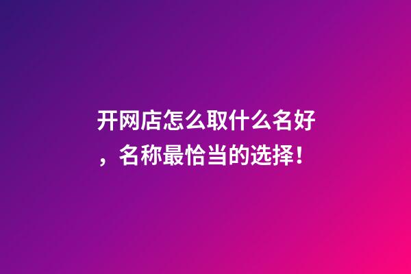 开网店怎么取什么名好，名称最恰当的选择！-第1张-店铺起名-玄机派