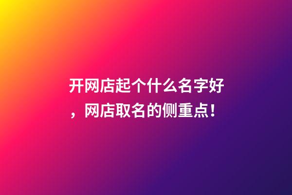 开网店起个什么名字好，网店取名的侧重点！-第1张-店铺起名-玄机派