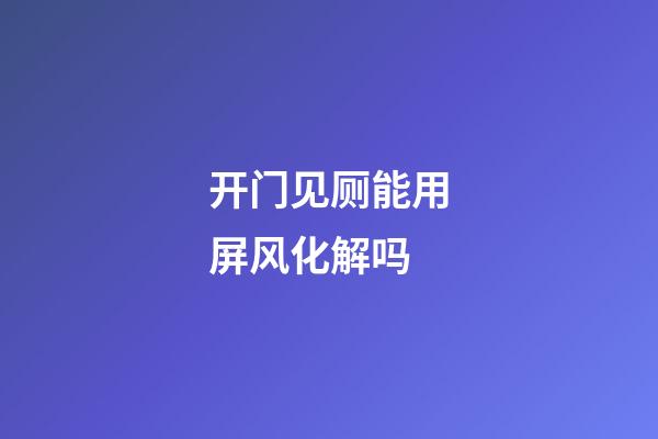 开门见厕能用屏风化解吗