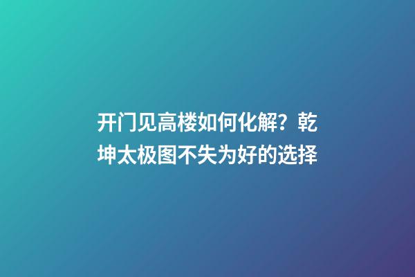 开门见高楼如何化解？乾坤太极图不失为好的选择