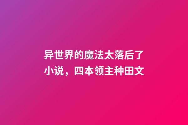 异世界的魔法太落后了小说，四本领主种田文-第1张-观点-玄机派