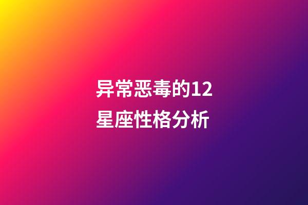 异常恶毒的12星座性格分析-第1张-星座运势-玄机派