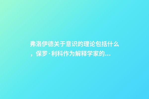 弗洛伊德关于意识的理论包括什么，保罗·利科作为解释学家的马克思、尼采与弗洛伊德-第1张-观点-玄机派