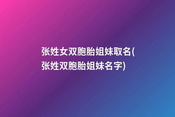 张姓女双胞胎姐妹取名(张姓双胞胎姐妹名字)