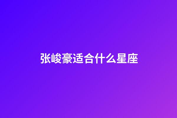 张峻豪适合什么星座-第1张-星座运势-玄机派