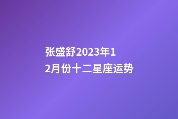 张盛舒2023年12月份十二星座运势-第1张-星座运势-玄机派