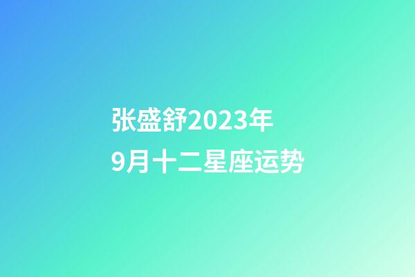 张盛舒2023年9月十二星座运势-第1张-星座运势-玄机派