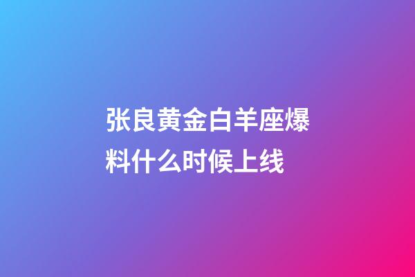 张良黄金白羊座爆料什么时候上线