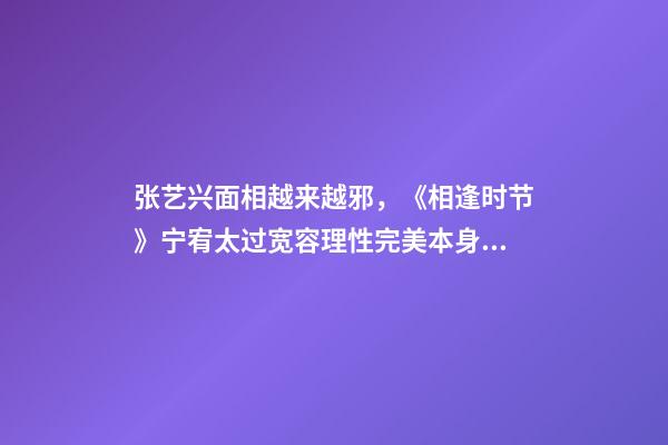 张艺兴面相越来越邪，《相逢时节》宁宥太过宽容理性完美本身就是一种过错