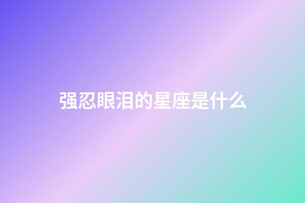 强忍眼泪的星座是什么-第1张-星座运势-玄机派